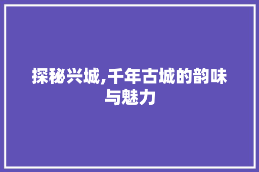 探秘兴城,千年古城的韵味与魅力