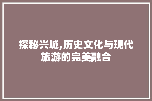 探秘兴城,历史文化与现代旅游的完美融合