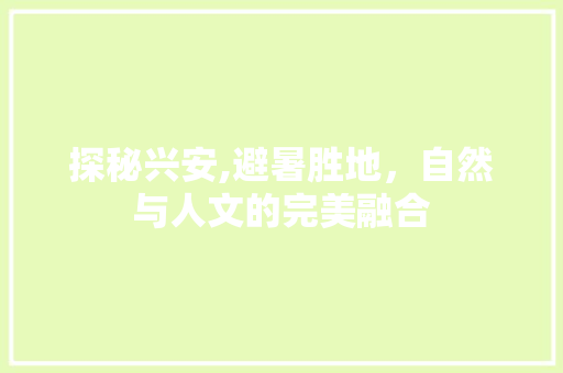 探秘兴安,避暑胜地，自然与人文的完美融合