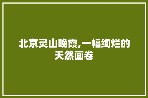 北京灵山晚霞,一幅绚烂的天然画卷