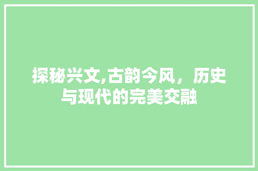 探秘兴文,古韵今风，历史与现代的完美交融