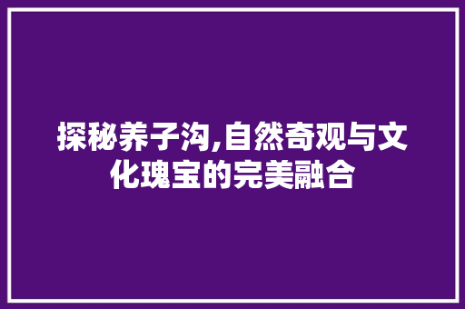 探秘养子沟,自然奇观与文化瑰宝的完美融合