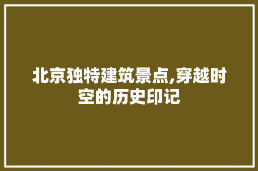 北京独特建筑景点,穿越时空的历史印记  第1张