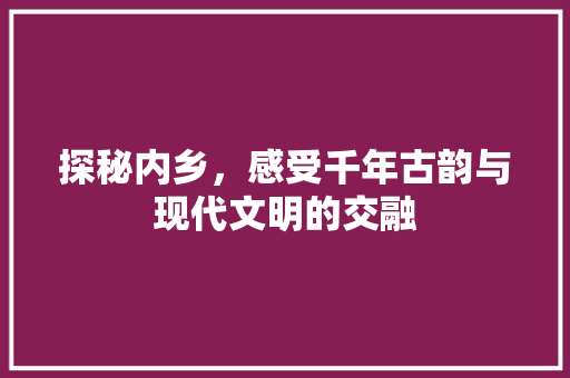 探秘内乡，感受千年古韵与现代文明的交融