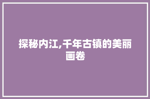 探秘内江,千年古镇的美丽画卷