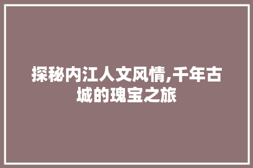 探秘内江人文风情,千年古城的瑰宝之旅