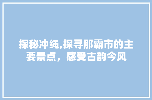 探秘冲绳,探寻那霸市的主要景点，感受古韵今风  第1张