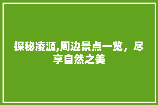 探秘凌源,周边景点一览，尽享自然之美