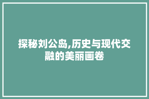 探秘刘公岛,历史与现代交融的美丽画卷