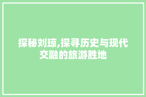 探秘刘琼,探寻历史与现代交融的旅游胜地