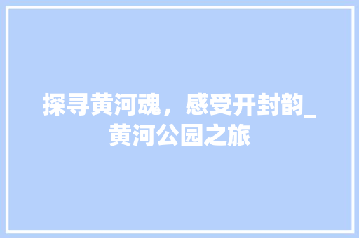 探寻黄河魂，感受开封韵_黄河公园之旅