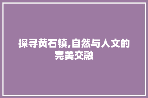 探寻黄石镇,自然与人文的完美交融