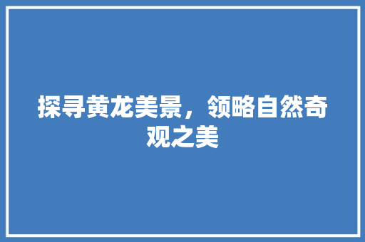 探寻黄龙美景，领略自然奇观之美