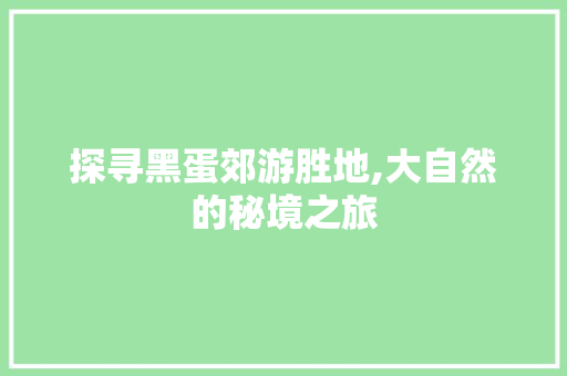 探寻黑蛋郊游胜地,大自然的秘境之旅