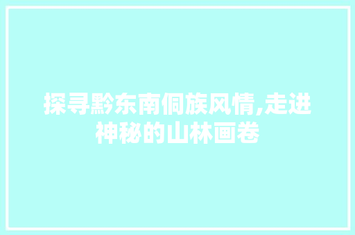 探寻黔东南侗族风情,走进神秘的山林画卷