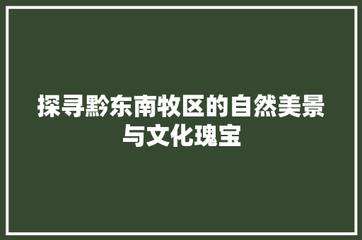 探寻黔东南牧区的自然美景与文化瑰宝