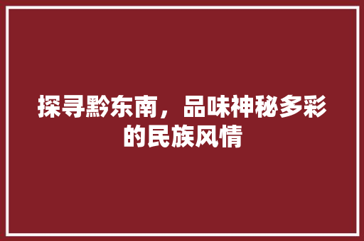 探寻黔东南，品味神秘多彩的民族风情