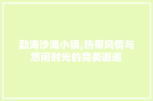 勐海沙滩小镇,热带风情与悠闲时光的完美邂逅