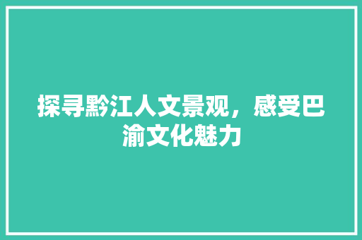 探寻黔江人文景观，感受巴渝文化魅力