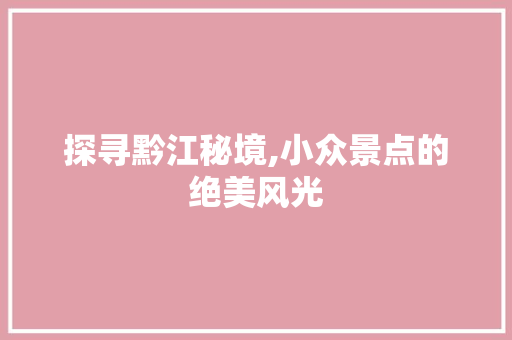 探寻黔江秘境,小众景点的绝美风光