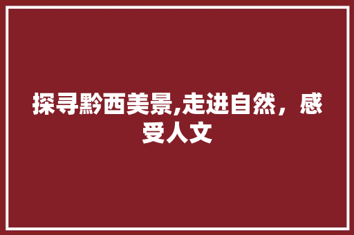 探寻黔西美景,走进自然，感受人文