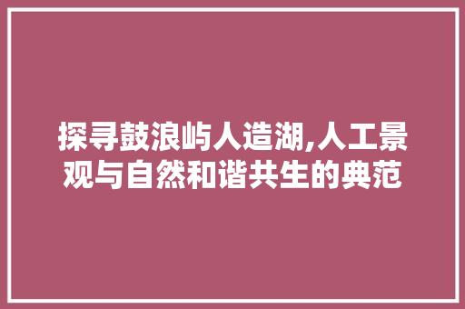 探寻鼓浪屿人造湖,人工景观与自然和谐共生的典范