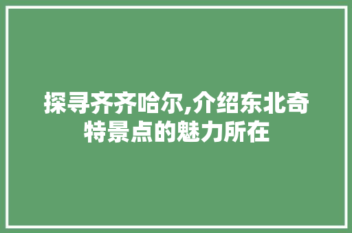 探寻齐齐哈尔,介绍东北奇特景点的魅力所在