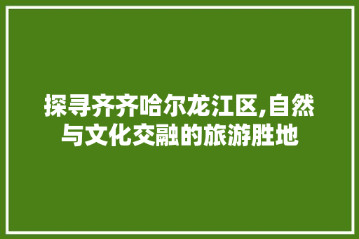 探寻齐齐哈尔龙江区,自然与文化交融的旅游胜地  第1张