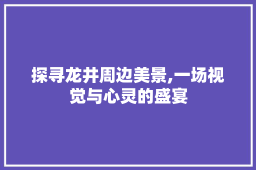 探寻龙井周边美景,一场视觉与心灵的盛宴