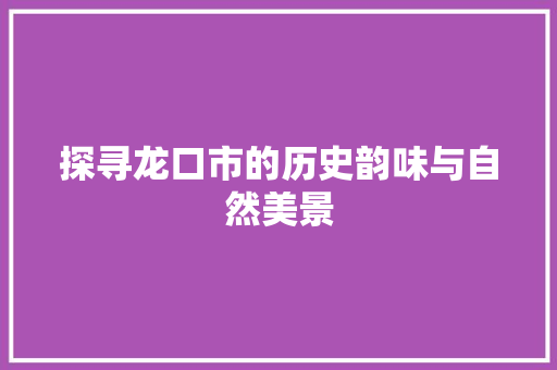 探寻龙口市的历史韵味与自然美景