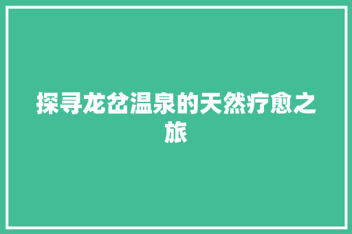 探寻龙岔温泉的天然疗愈之旅