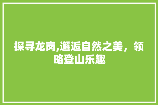 探寻龙岗,邂逅自然之美，领略登山乐趣