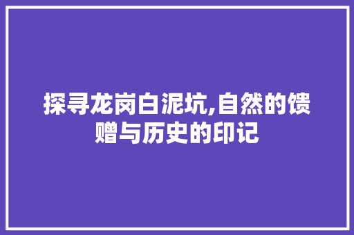 探寻龙岗白泥坑,自然的馈赠与历史的印记  第1张