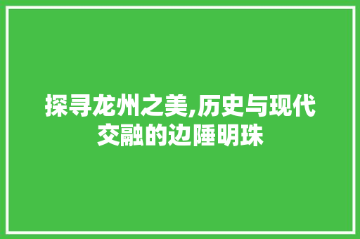 探寻龙州之美,历史与现代交融的边陲明珠