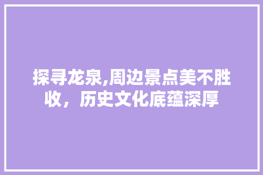 探寻龙泉,周边景点美不胜收，历史文化底蕴深厚