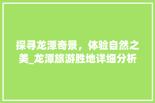 探寻龙潭奇景，体验自然之美_龙潭旅游胜地详细分析