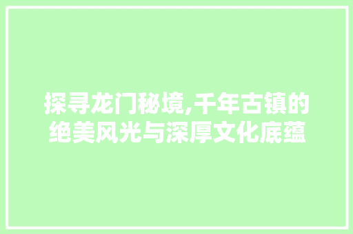 探寻龙门秘境,千年古镇的绝美风光与深厚文化底蕴