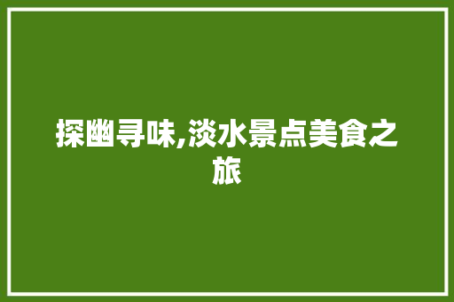 探幽寻味,淡水景点美食之旅