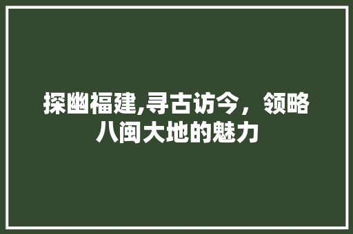 探幽福建,寻古访今，领略八闽大地的魅力