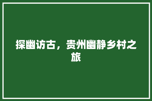 探幽访古，贵州幽静乡村之旅