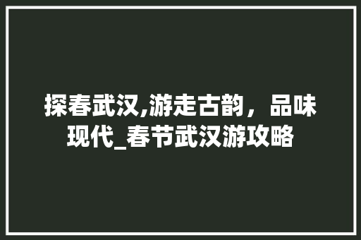 探春武汉,游走古韵，品味现代_春节武汉游攻略