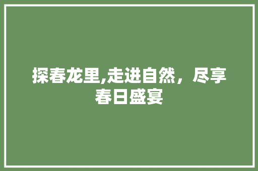 探春龙里,走进自然，尽享春日盛宴