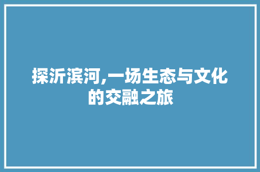 探沂滨河,一场生态与文化的交融之旅