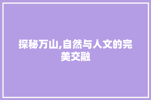 探秘万山,自然与人文的完美交融