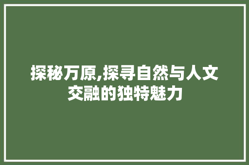 探秘万原,探寻自然与人文交融的独特魅力