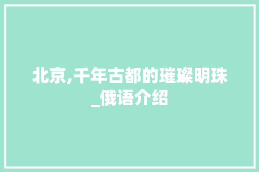 北京,千年古都的璀璨明珠_俄语介绍  第1张