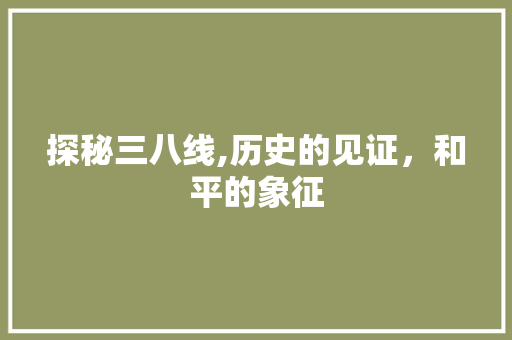 探秘三八线,历史的见证，和平的象征