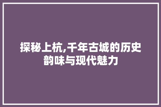 探秘上杭,千年古城的历史韵味与现代魅力