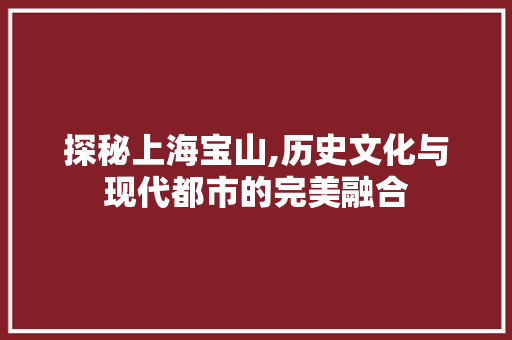 探秘上海宝山,历史文化与现代都市的完美融合