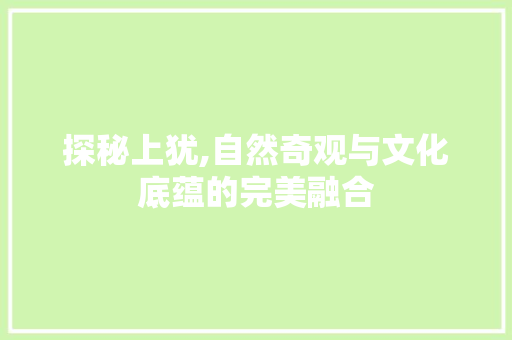 探秘上犹,自然奇观与文化底蕴的完美融合